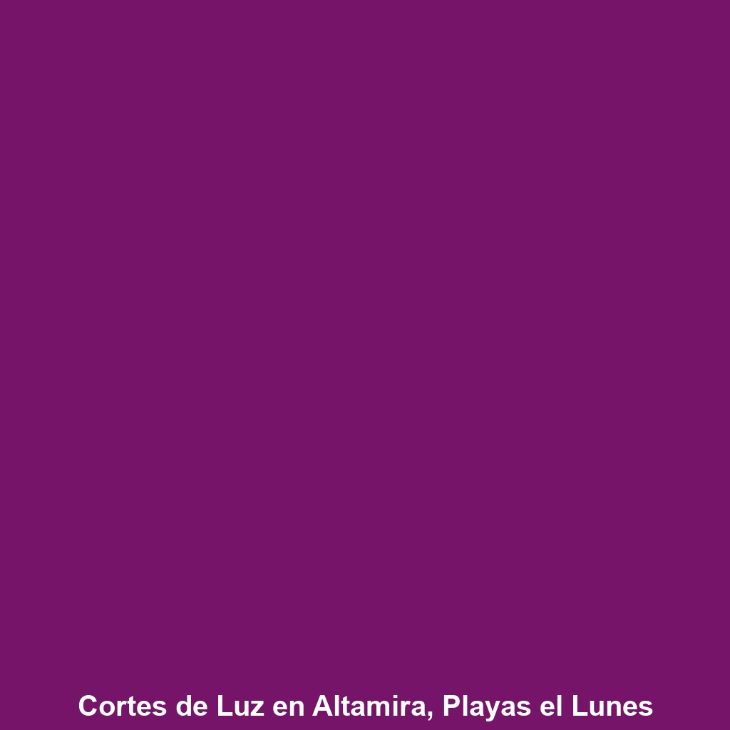 Cortes de Luz en Altamira, Playas el Lunes 18 a jueves 21 de noviembre 2024