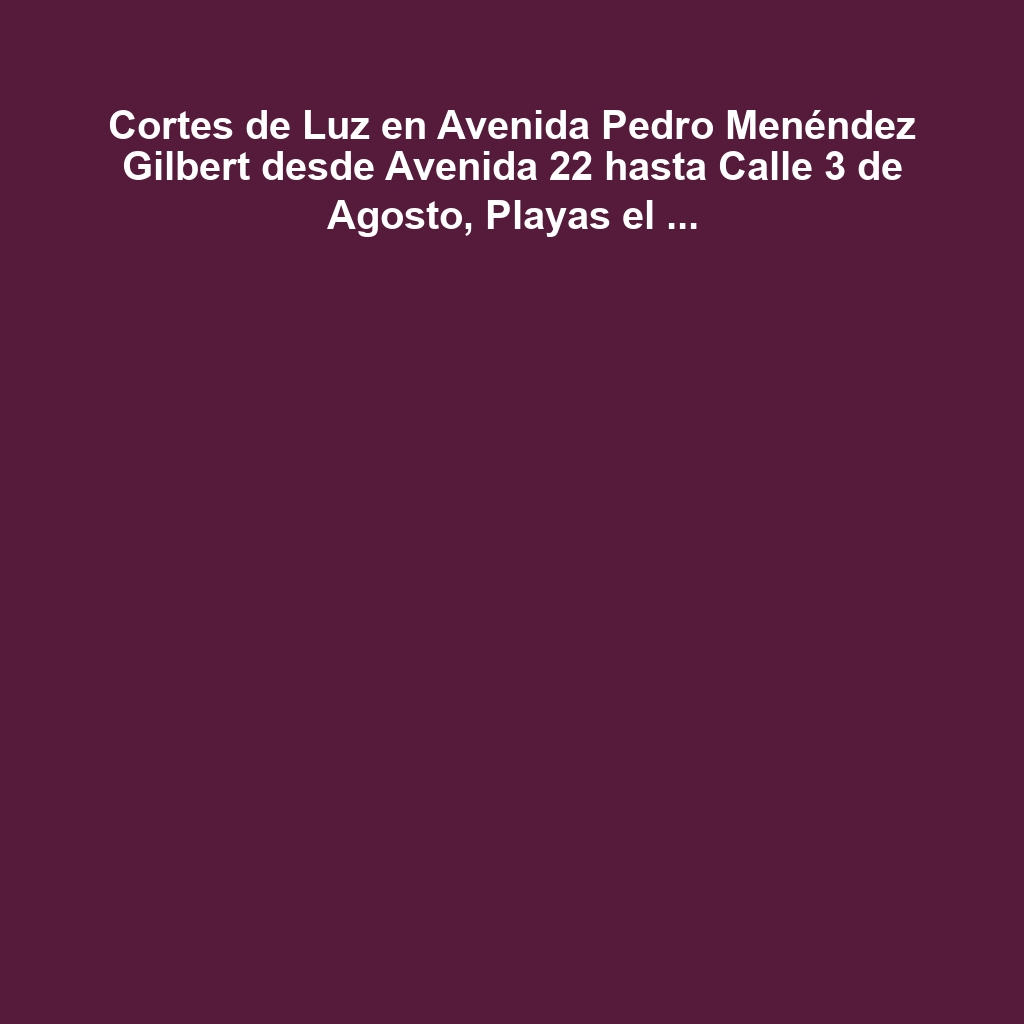 Cortes de Luz en Avenida Pedro Menéndez Gilbert desde Avenida 22 hasta Calle 3 de Agosto, Playas el Lunes 18 a jueves 21 de noviembre 2024