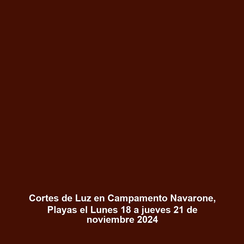 Cortes de Luz en Campamento Navarone, Playas el Lunes 18 a jueves 21 de noviembre 2024