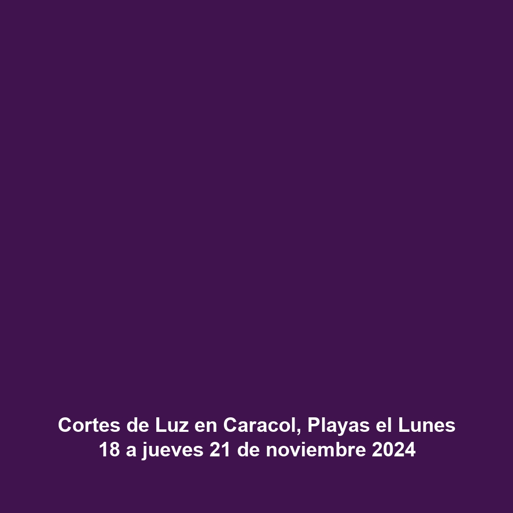 Cortes de Luz en Caracol, Playas el Lunes 18 a jueves 21 de noviembre 2024