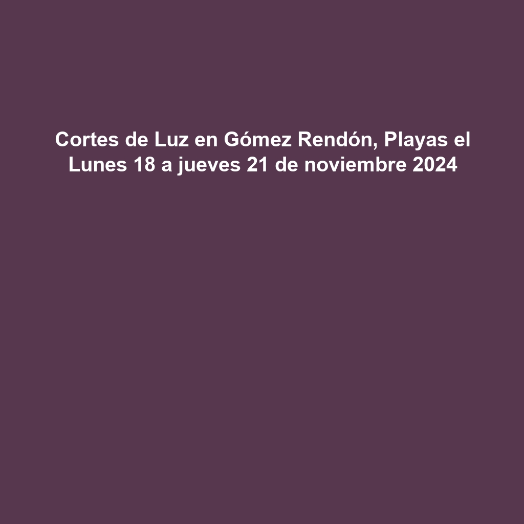 Cortes de Luz en Gómez Rendón, Playas el Lunes 18 a jueves 21 de noviembre 2024