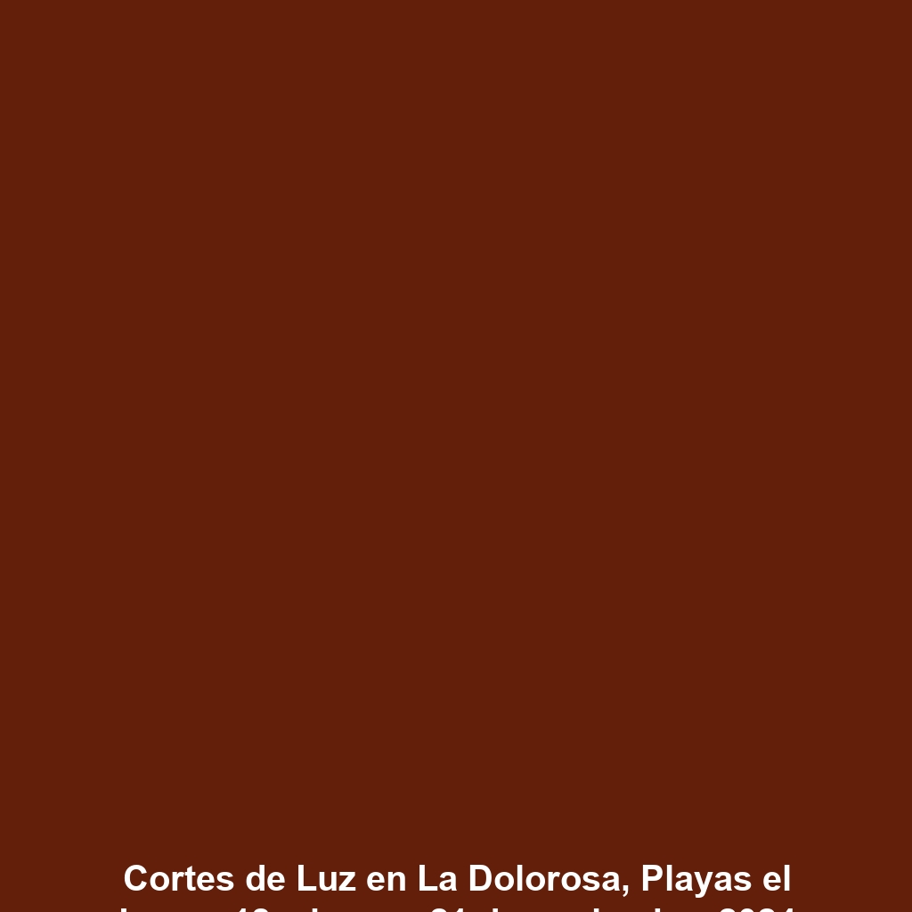 Cortes de Luz en La Dolorosa, Playas el Lunes 18 a jueves 21 de noviembre 2024