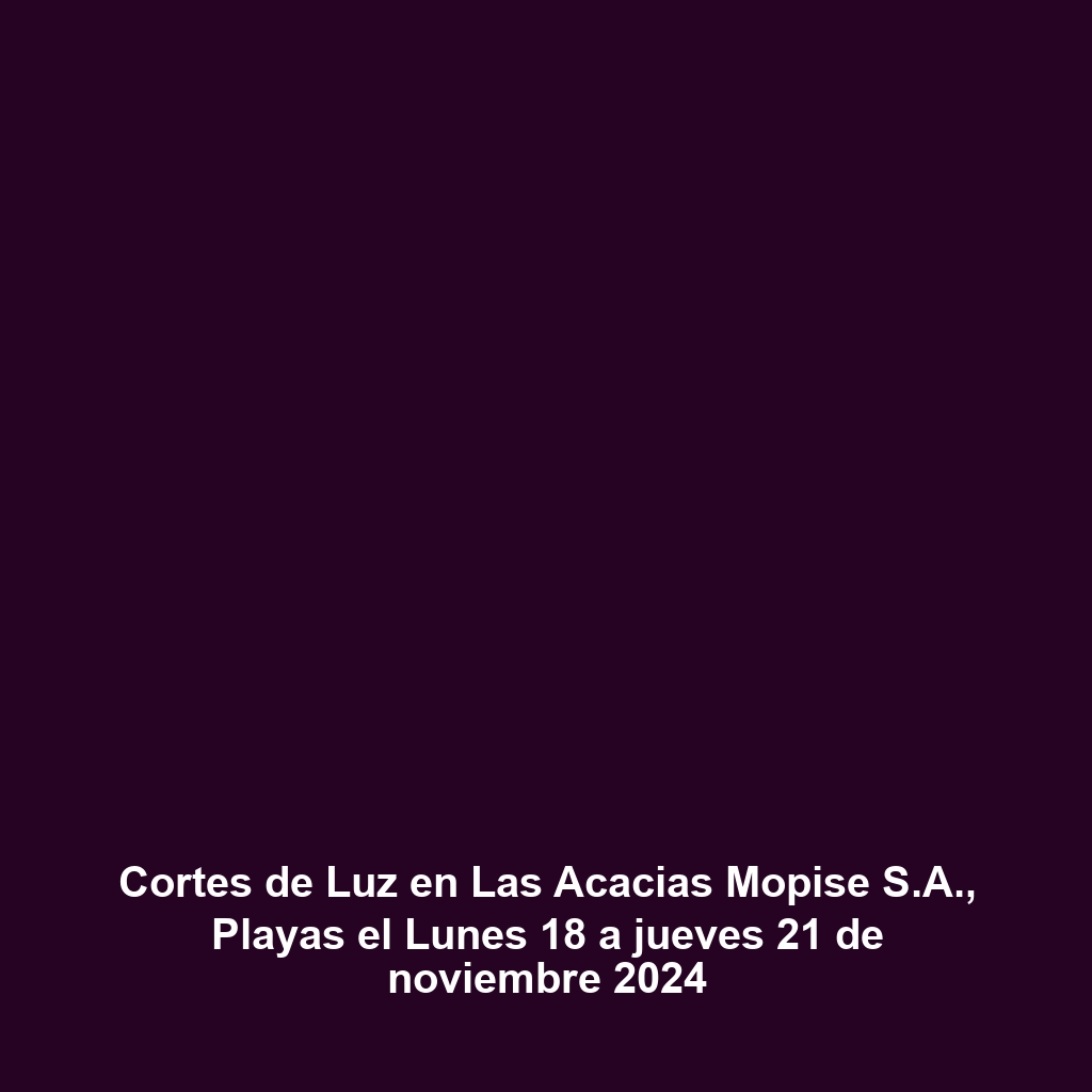 Cortes de Luz en Las Acacias Mopise S.A., Playas el Lunes 18 a jueves 21 de noviembre 2024