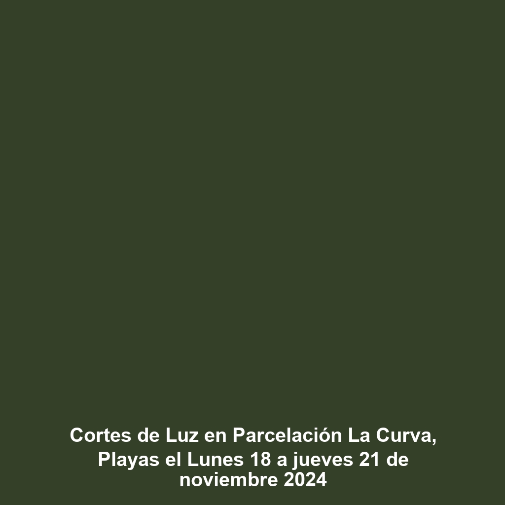 Cortes de Luz en Parcelación La Curva, Playas el Lunes 18 a jueves 21 de noviembre 2024