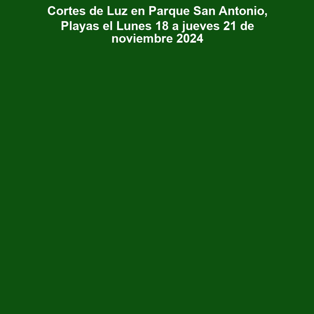 Cortes de Luz en Parque San Antonio, Playas el Lunes 18 a jueves 21 de noviembre 2024