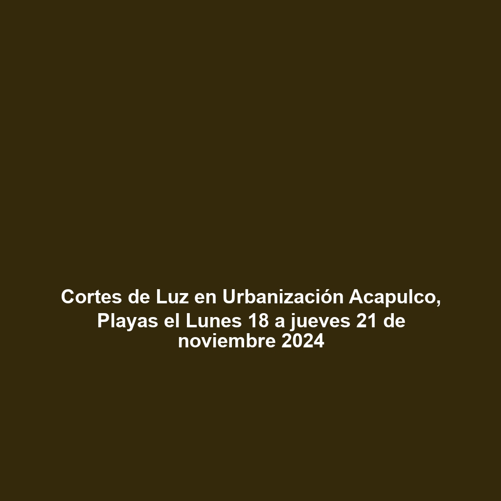 Cortes de Luz en Urbanización Acapulco, Playas el Lunes 18 a jueves 21 de noviembre 2024