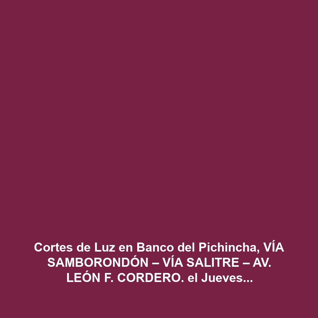 Cortes de Luz en Banco del Pichincha, VÍA SAMBORONDÓN – VÍA SALITRE – AV. LEÓN F. CORDERO. el Jueves 5 de diciembre de 2024