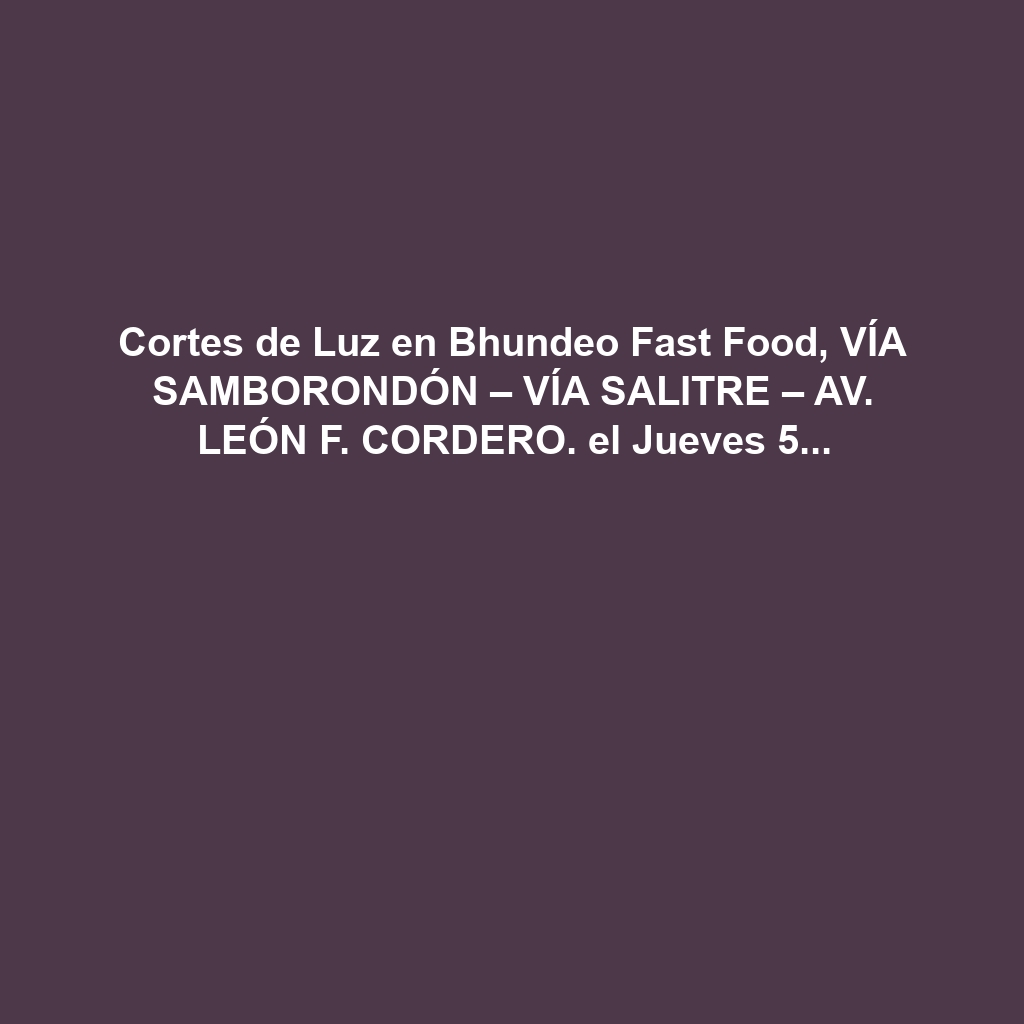 Cortes de Luz en Bhundeo Fast Food, VÍA SAMBORONDÓN – VÍA SALITRE – AV. LEÓN F. CORDERO. el Jueves 5 de diciembre de 2024