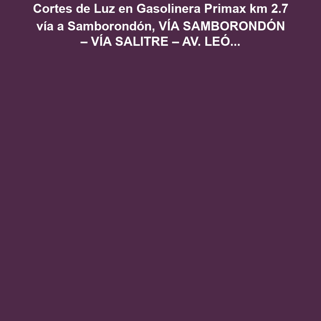 Cortes de Luz en Gasolinera Primax km 2.7 vía a Samborondón, VÍA SAMBORONDÓN – VÍA SALITRE – AV. LEÓN F. CORDERO. el Jueves 5 de diciembre de 2024