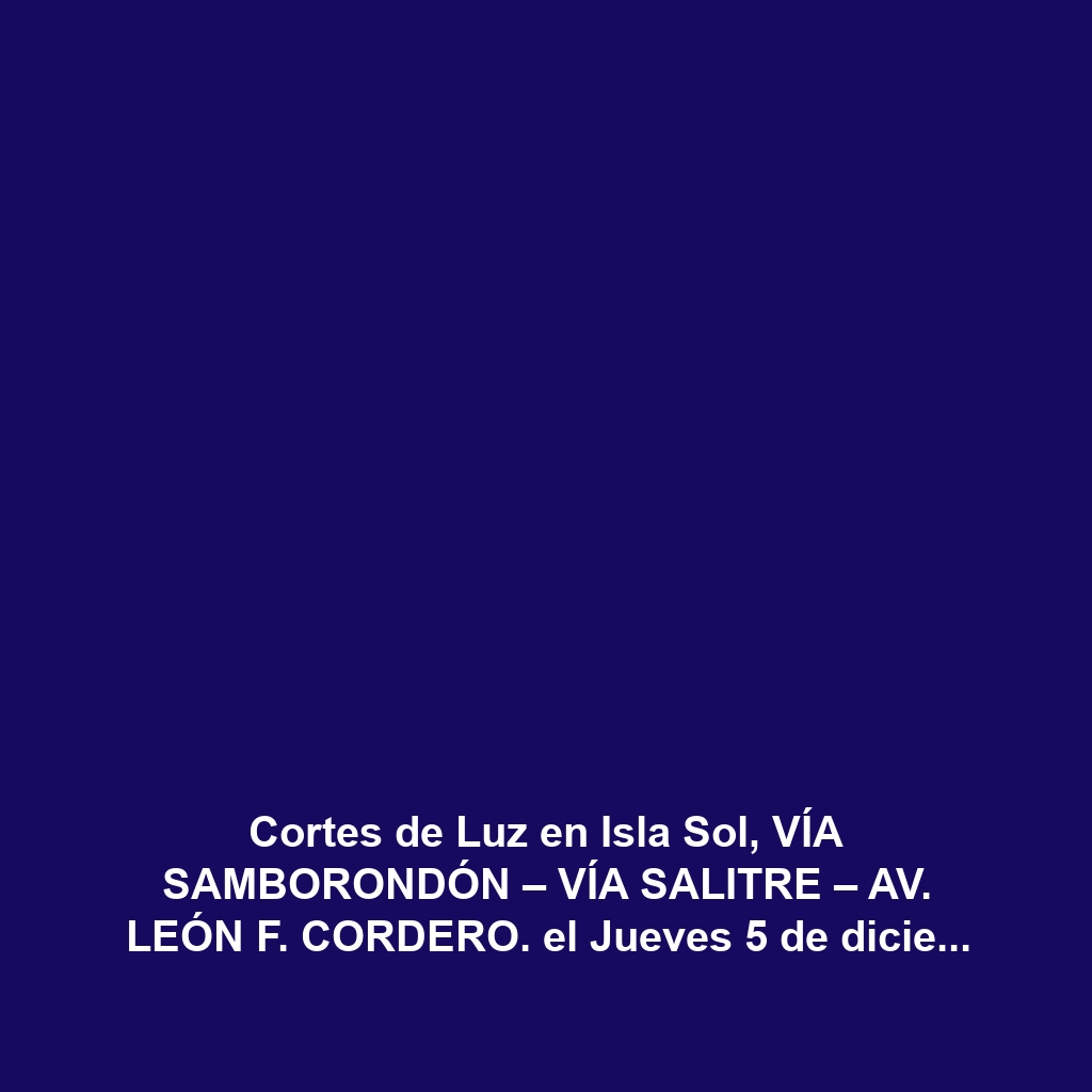 Cortes de Luz en Isla Sol, VÍA SAMBORONDÓN – VÍA SALITRE – AV. LEÓN F. CORDERO. el Jueves 5 de diciembre de 2024