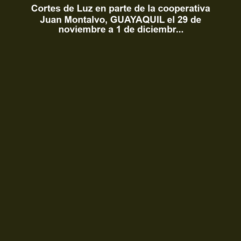 Cortes de Luz en parte de la cooperativa Juan Montalvo, GUAYAQUIL el 29 de noviembre a 1 de diciembre de 2024