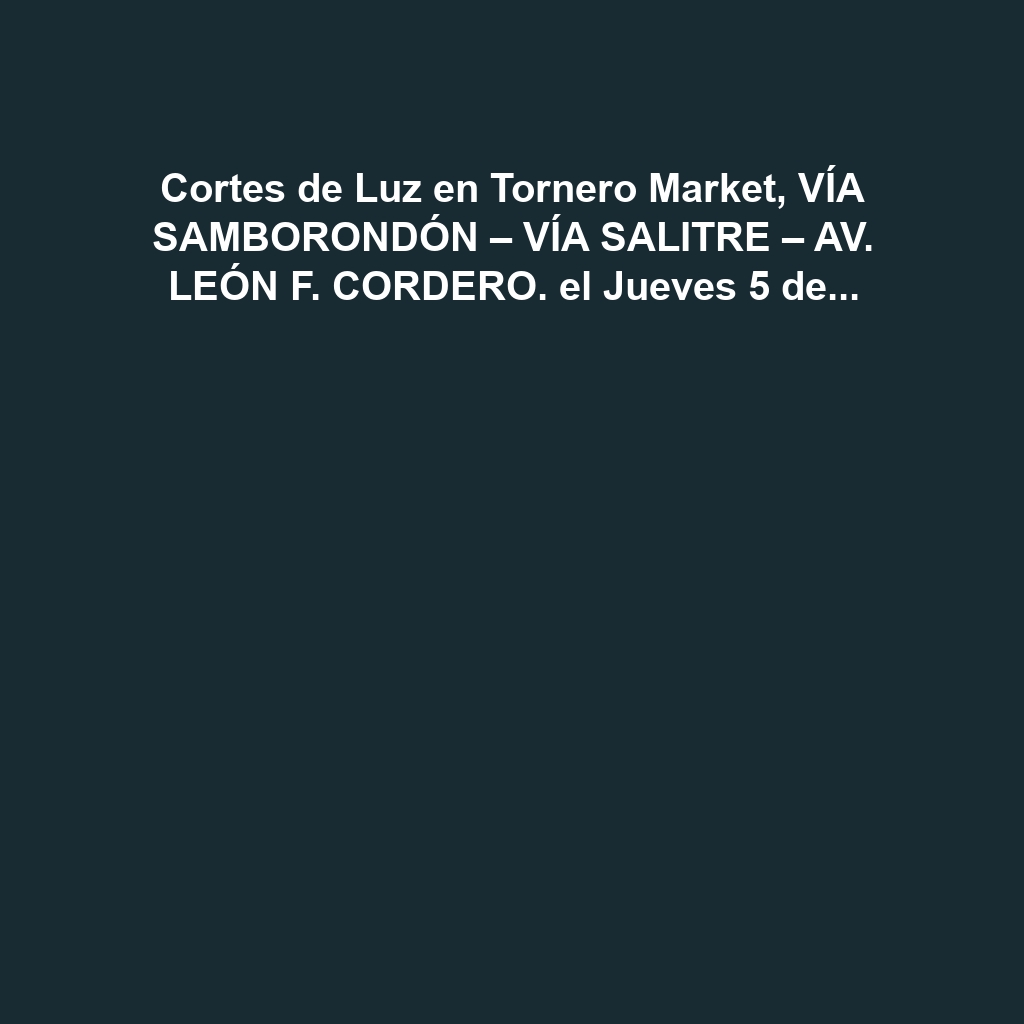 Cortes de Luz en Tornero Market, VÍA SAMBORONDÓN – VÍA SALITRE – AV. LEÓN F. CORDERO. el Jueves 5 de diciembre de 2024